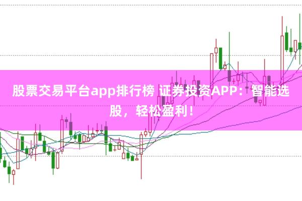 股票交易平台app排行榜 证券投资APP：智能选股，轻松盈利！