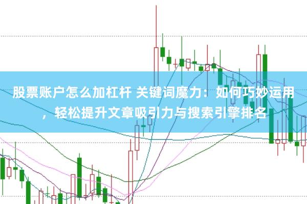 股票账户怎么加杠杆 关键词魔力：如何巧妙运用，轻松提升文章吸引力与搜索引擎排名