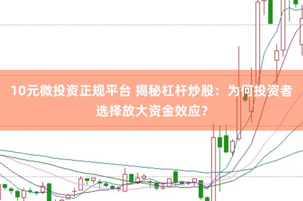 10元微投资正规平台 揭秘杠杆炒股：为何投资者选择放大资金效应？