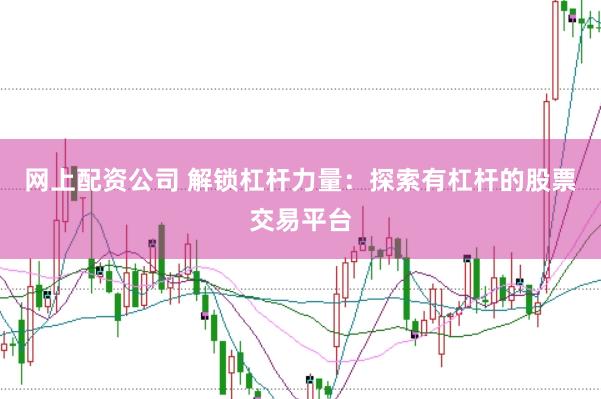 网上配资公司 解锁杠杆力量:探索有杠杆的股票交易平台