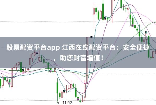 股票配资平台app 江西在线配资平台:安全便捷,助您财富增值!