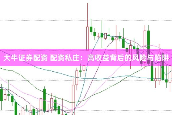 大牛证券配资 配资私庄:高收益背后的风险与陷阱