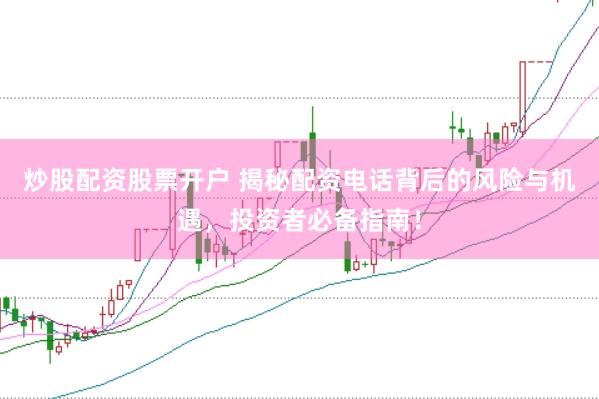炒股配资股票开户 揭秘配资电话背后的风险与机遇，投资者必备指南！