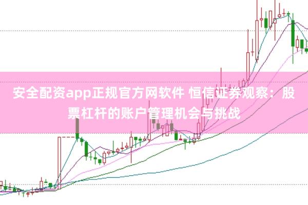 安全配资app正规官方网软件 恒信证券观察:股票杠杆的账户管理机会与挑战