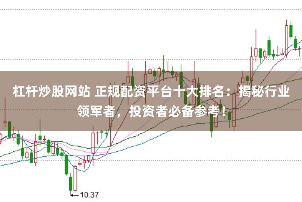 杠杆炒股网站 正规配资平台十大排名：揭秘行业领军者，投资者必备参考！