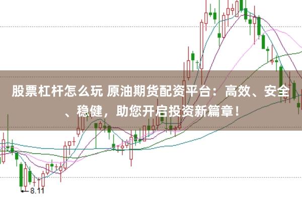 股票杠杆怎么玩 原油期货配资平台：高效、安全、稳健，助您开启投资新篇章！