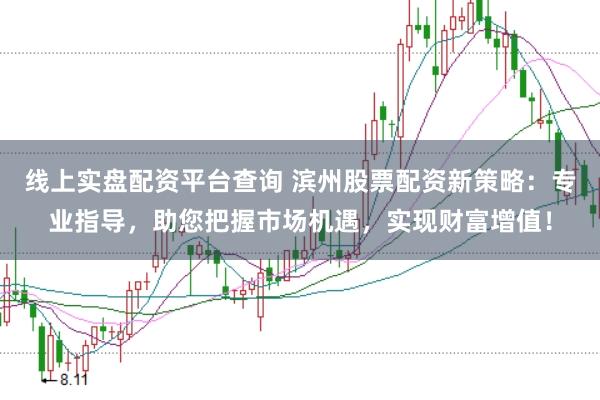 线上实盘配资平台查询 滨州股票配资新策略:专业指导,助您把握市场机遇,实现财富增值!