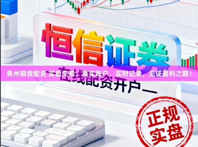 泉州期货配资 实盘交易:真实账户,实时记录,见证盈利之路!