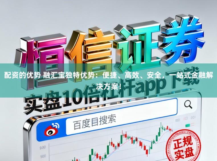 配资的优势 融汇宝独特优势:便捷、高效、安全,一站式金融解决方案!