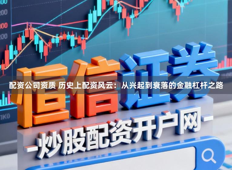 配资公司资质 历史上配资风云:从兴起到衰落的金融杠杆之路