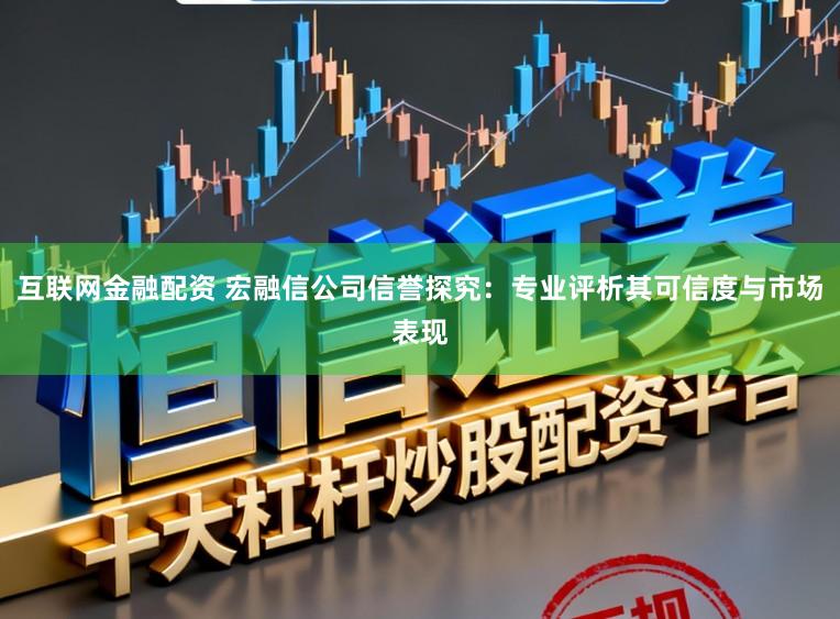 互联网金融配资 宏融信公司信誉探究:专业评析其可信度与市场表现