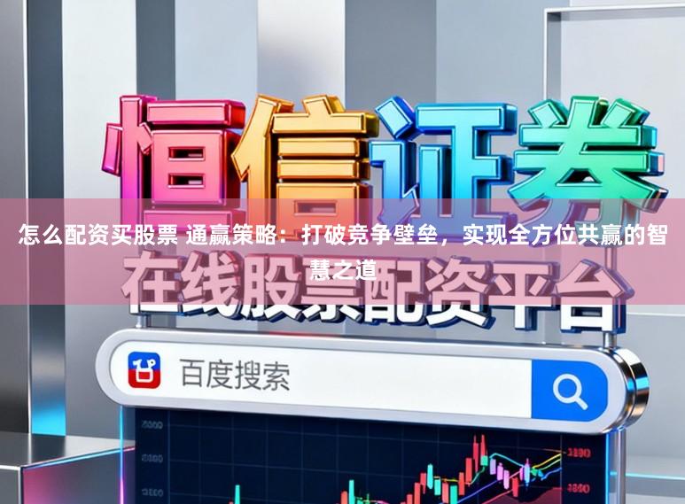 怎么配资买股票 通赢策略:打破竞争壁垒,实现全方位共赢的智慧之道