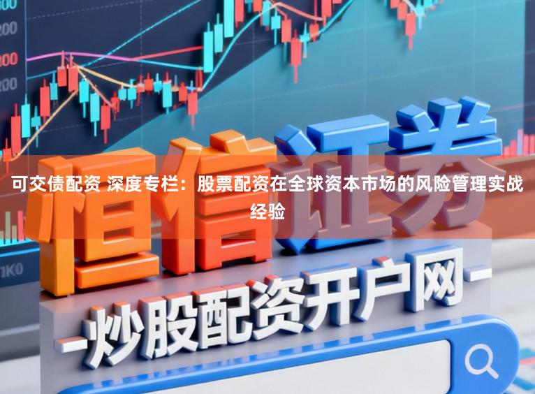 可交债配资 深度专栏：股票配资在全球资本市场的风险管理实战经验