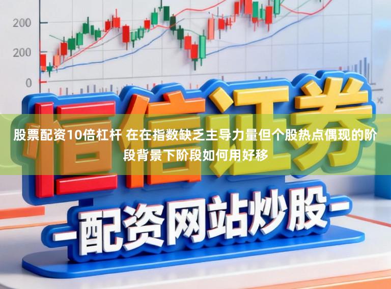 股票配资10倍杠杆 在在指数缺乏主导力量但个股热点偶现的阶段背景下阶段如何用好移