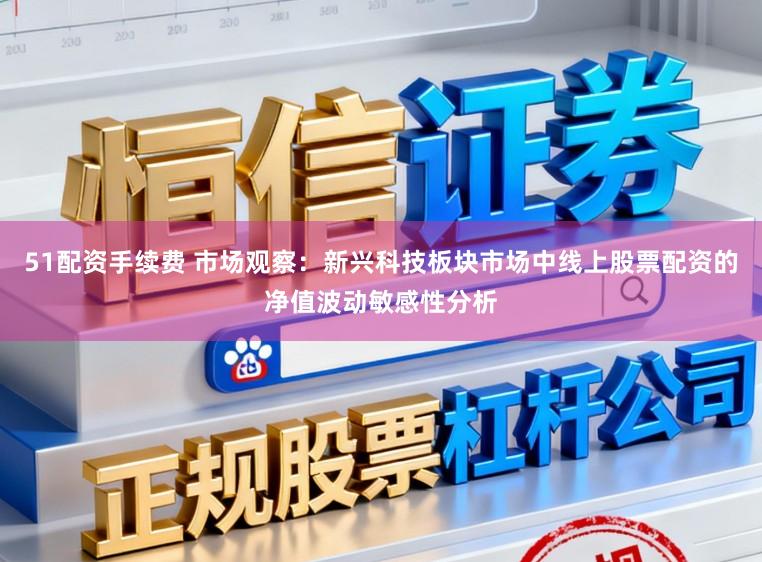 51配资手续费 市场观察:新兴科技板块市场中线上股票配资的净值波动敏感性分析