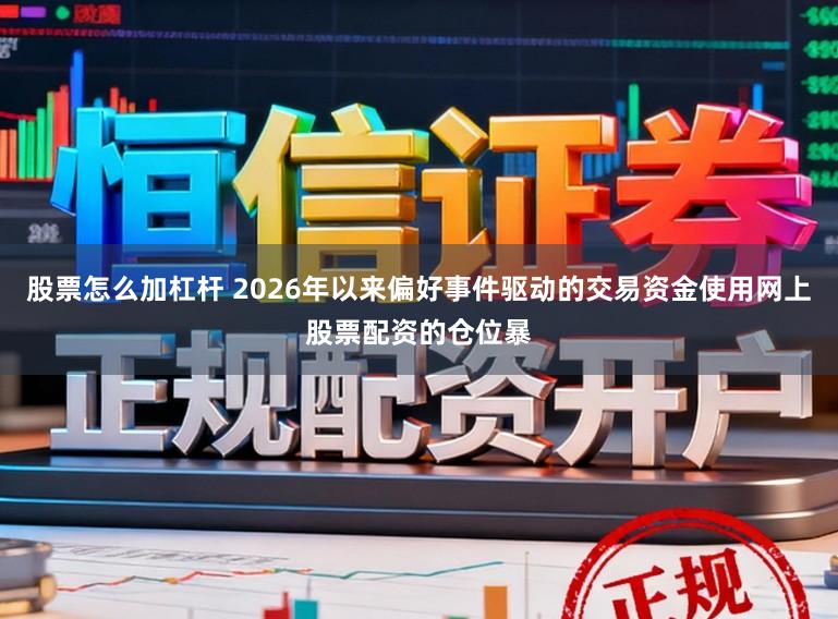 股票怎么加杠杆 2026年以来偏好事件驱动的交易资金使用网上股票配资的仓位暴