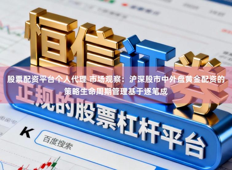 股票配资平台个人代理 市场观察：沪深股市中外盘黄金配资的策略生命周期管理基于逐笔成