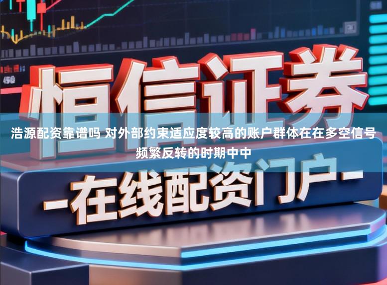 浩源配资靠谱吗 对外部约束适应度较高的账户群体在在多空信号频繁反转的时期中中