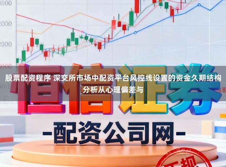 股票配资程序 深交所市场中配资平台风控线设置的资金久期结构分析从心理偏差与