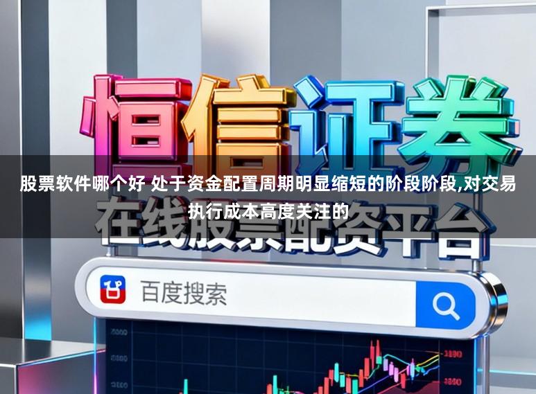 股票软件哪个好 处于资金配置周期明显缩短的阶段阶段，对交易执行成本高度关注的