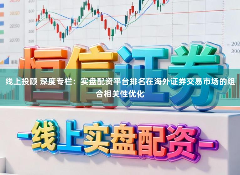 线上投顾 深度专栏：实盘配资平台排名在海外证券交易市场的组合相关性优化