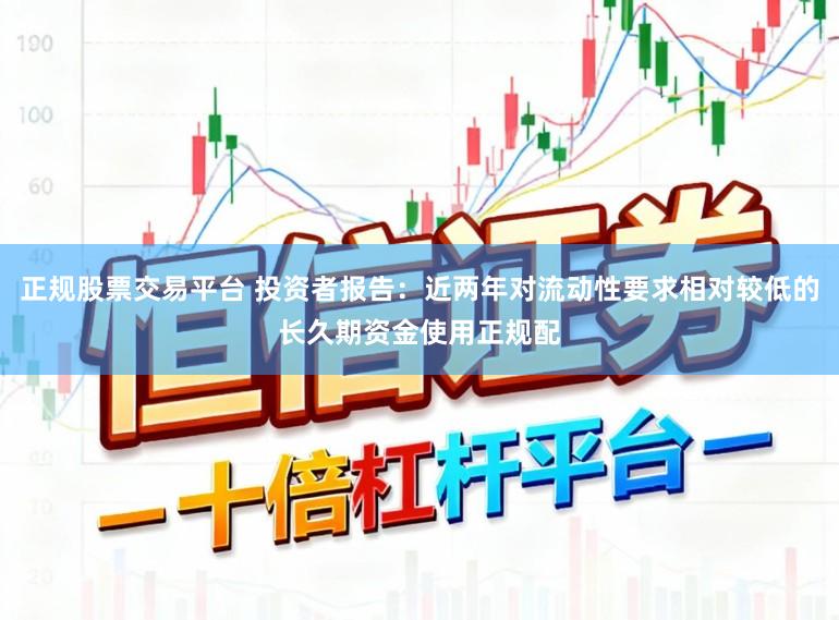 正规股票交易平台 投资者报告：近两年对流动性要求相对较低的长久期资金使用正规配