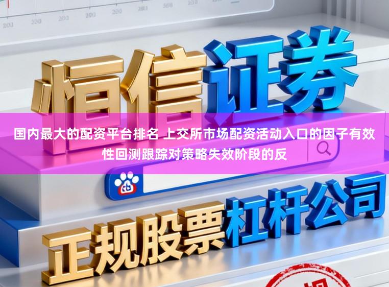 国内最大的配资平台排名 上交所市场配资活动入口的因子有效性回测跟踪对策略失效阶段的反