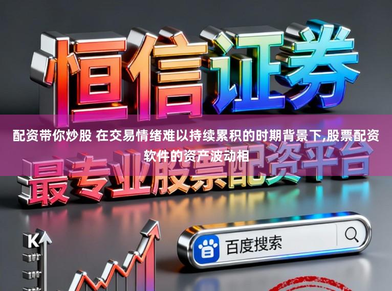 配资带你炒股 在交易情绪难以持续累积的时期背景下，股票配资软件的资产波动相