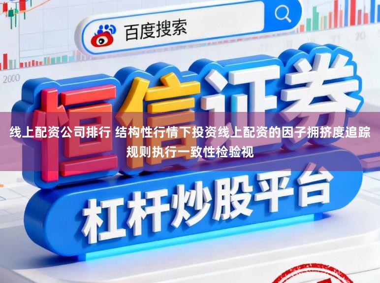 线上配资公司排行 结构性行情下投资线上配资的因子拥挤度追踪规则执行一致性检验视