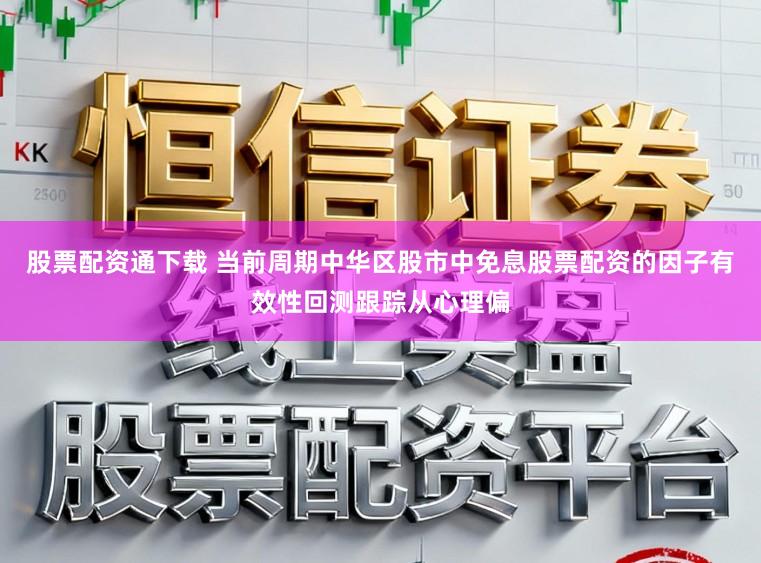 股票配资通下载 当前周期中华区股市中免息股票配资的因子有效性回测跟踪从心理偏