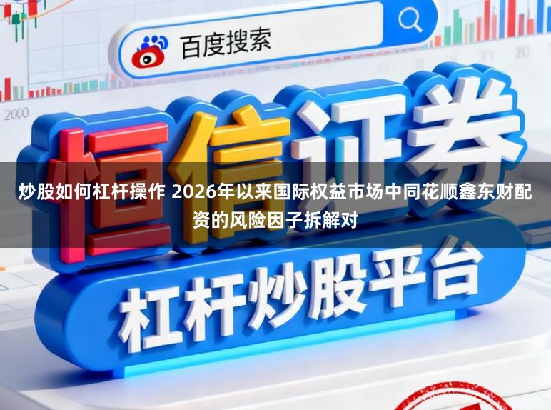 炒股如何杠杆操作 2026年以来国际权益市场中同花顺鑫东财配资的风险因子拆解对