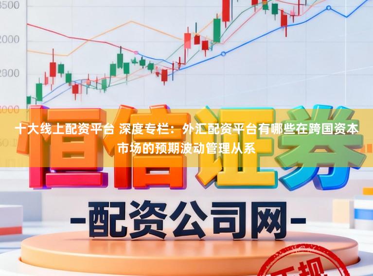 十大线上配资平台 深度专栏：外汇配资平台有哪些在跨国资本市场的预期波动管理从系