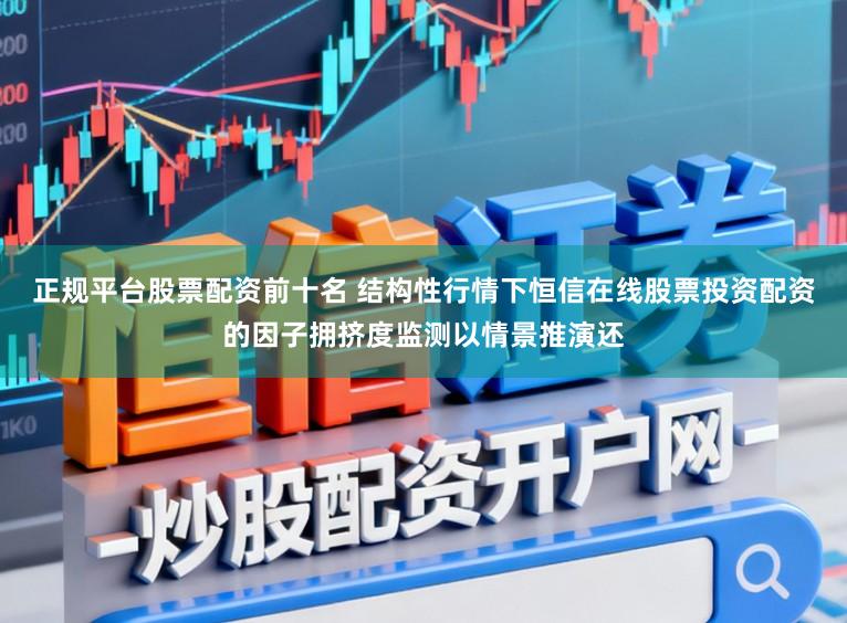 正规平台股票配资前十名 结构性行情下恒信在线股票投资配资的因子拥挤度监测以情景推演还