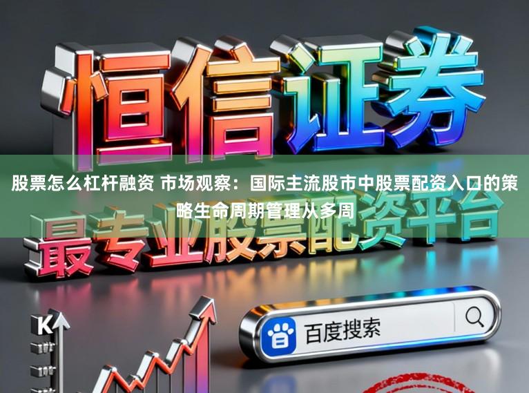 股票怎么杠杆融资 市场观察：国际主流股市中股票配资入口的策略生命周期管理从多周
