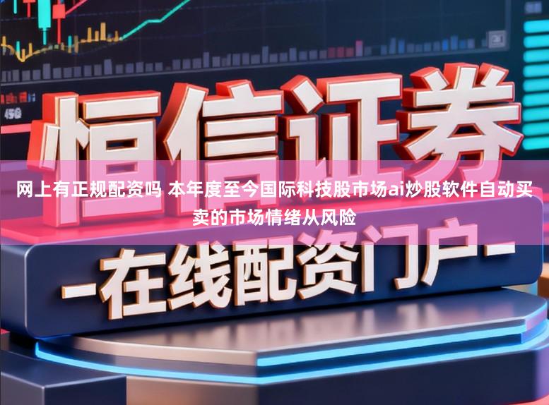 网上有正规配资吗 本年度至今国际科技股市场ai炒股软件自动买卖的市场情绪从风险
