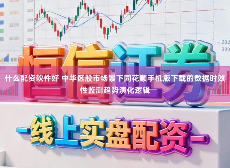 什么配资软件好 中华区股市场景下同花顺手机版下载的数据时效性监测趋势演化逻辑