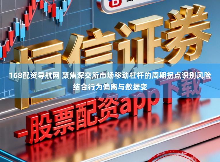 168配资导航网 聚焦深交所市场移动杠杆的周期拐点识别风险结合行为偏离与数据变