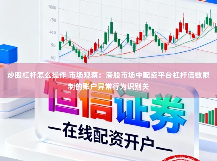 炒股杠杆怎么操作 市场观察:港股市场中配资平台杠杆倍数限制的账户异常行为识别关