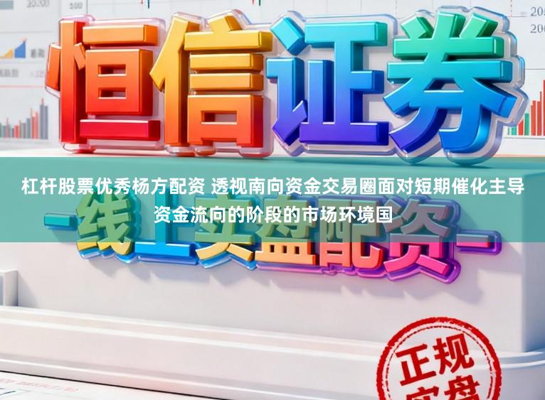 杠杆股票优秀杨方配资 透视南向资金交易圈面对短期催化主导资金流向的阶段的市场环境国