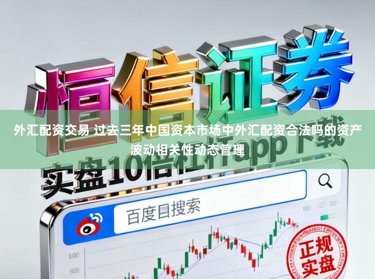外汇配资交易 过去三年中国资本市场中外汇配资合法吗的资产波动相关性动态管理