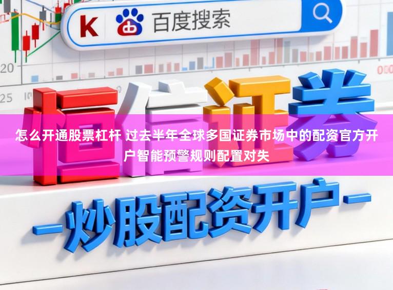 怎么开通股票杠杆 过去半年全球多国证券市场中的配资官方开户智能预警规则配置对失