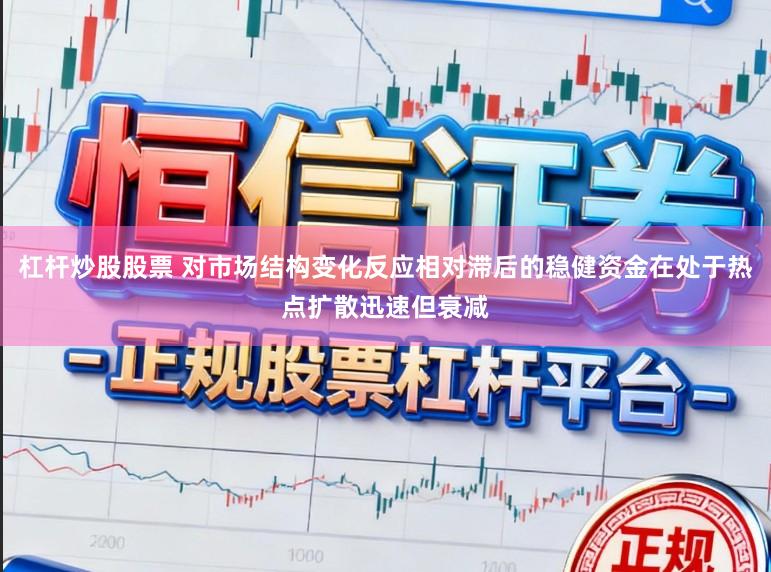 杠杆炒股股票 对市场结构变化反应相对滞后的稳健资金在处于热点扩散迅速但衰减