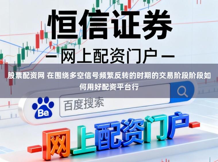 股票配资网 在围绕多空信号频繁反转的时期的交易阶段阶段如何用好配资平台行