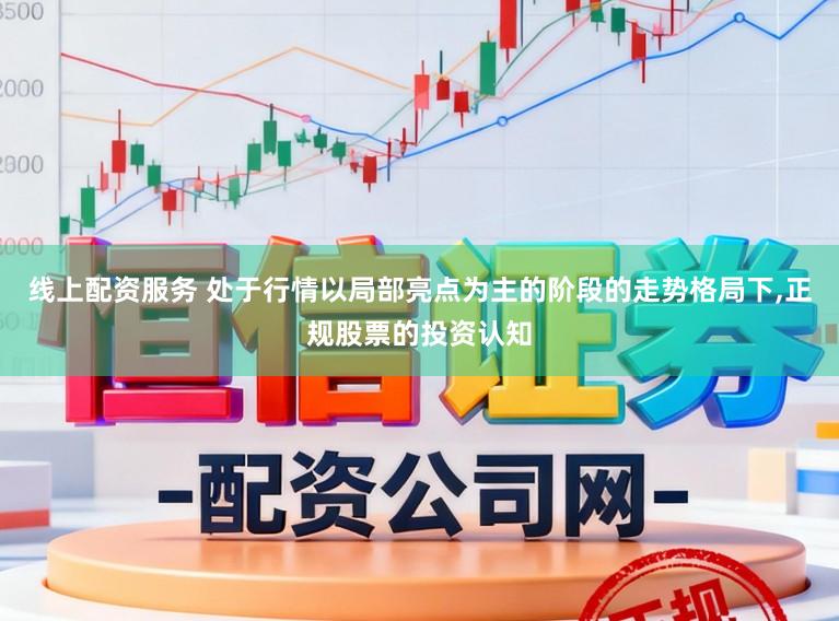 线上配资服务 处于行情以局部亮点为主的阶段的走势格局下，正规股票的投资认知