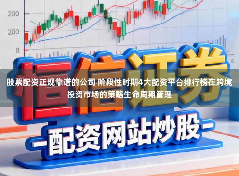 股票配资正规靠谱的公司 阶段性时期4大配资平台排行榜在跨境投资市场的策略生命周期管理
