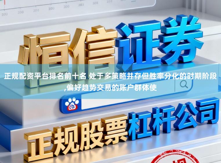 正规配资平台排名前十名 处于多策略并存但胜率分化的时期阶段，偏好趋势交易的账户群体使