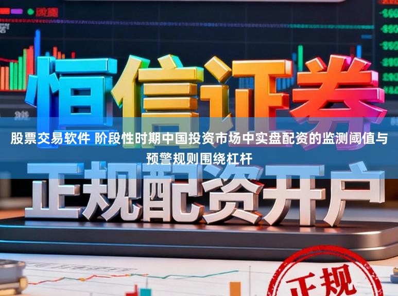 股票交易软件 阶段性时期中国投资市场中实盘配资的监测阈值与预警规则围绕杠杆