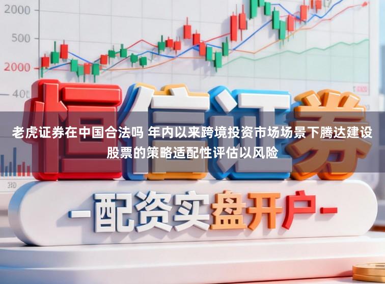 老虎证券在中国合法吗 年内以来跨境投资市场场景下腾达建设股票的策略适配性评估以风险