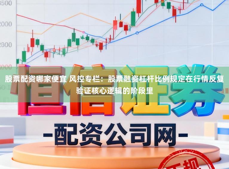 股票配资哪家便宜 风控专栏：股票融资杠杆比例规定在行情反复验证核心逻辑的阶段里