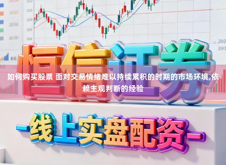 如何购买股票 面对交易情绪难以持续累积的时期的市场环境，依赖主观判断的经验